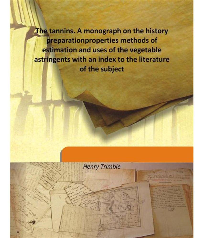 The tannins. A monograph on the history preparation properties methods of estimation and uses of the vegetable astringents wi.. The tannins. A monograph on the history preparation properties methods of estimation and uses of the vegetable astringents wi..