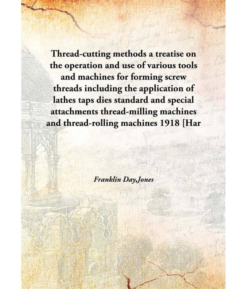 Thread-cutting methods a treatise on the operation and use of various tools and machines for forming screw threads including .. Thread-cutting methods a treatise on the operation and use of various tools and machines for forming screw threads including ..