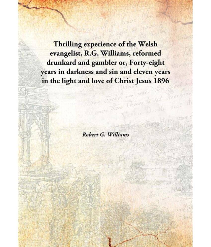 Thrilling experience of the Welsh evangelist, R.G. Williams, reformed drunkard and gambler or, Forty-eight years in darkness .. Thrilling experience of the Welsh evangelist, R.G. Williams, reformed drunkard and gambler or, Forty-eight years in darkness ..