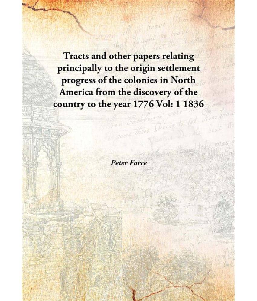 Tracts and other papers relating principally to the origin settlement progress of the colonies in North America from the disc.. Tracts and other papers relating principally to the origin settlement progress of the colonies in North America from the disc..