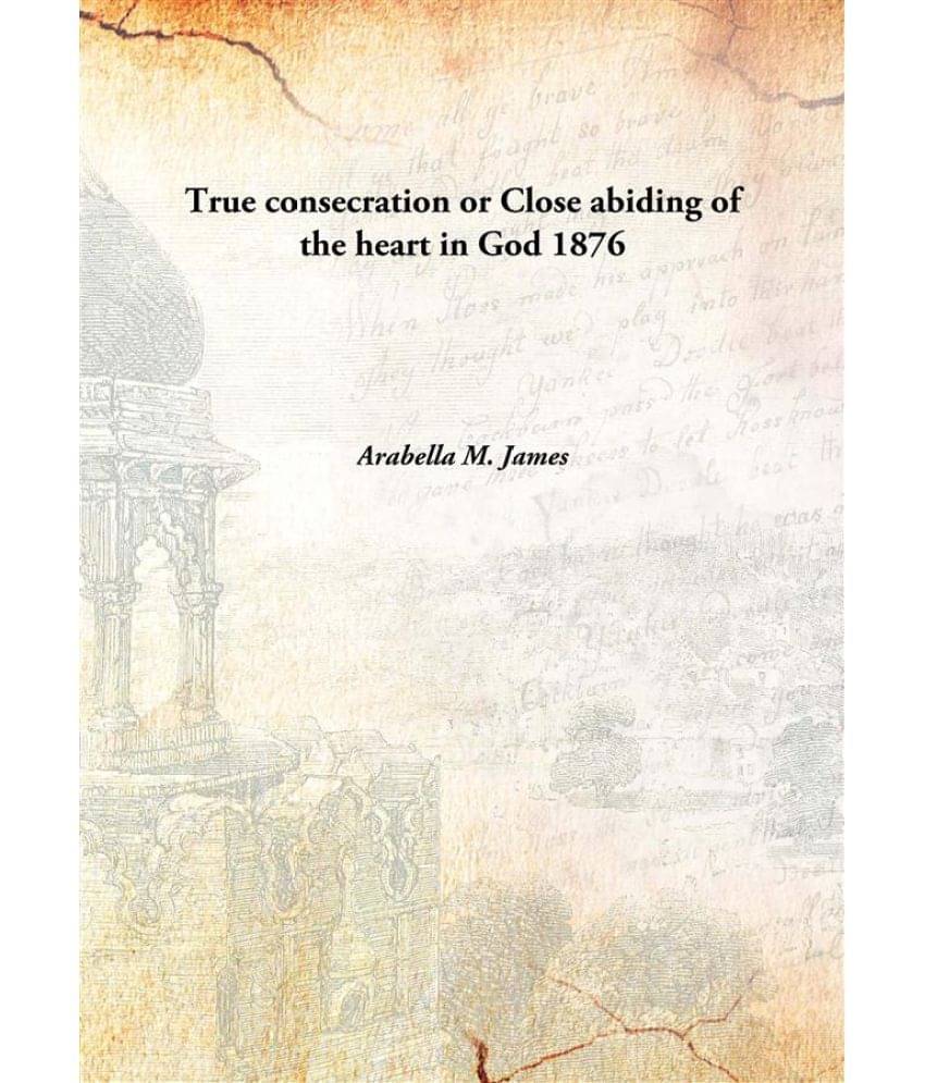     			True consecration or Close abiding of the heart in God 1876 [Hardcover]