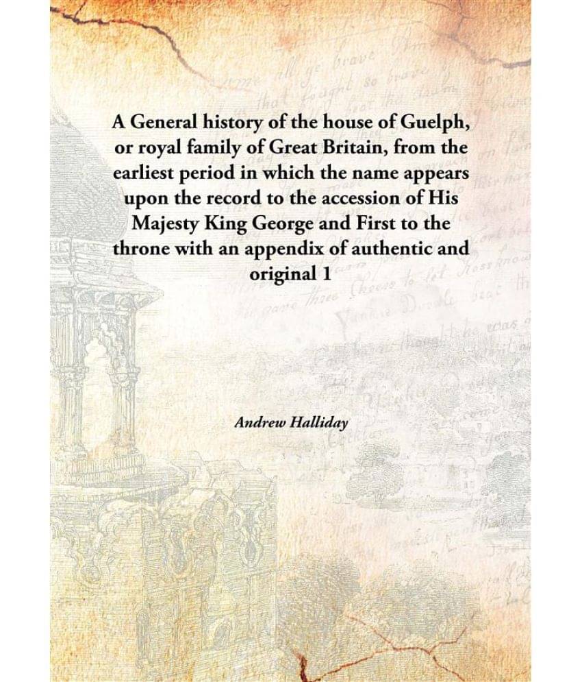     			A General history of the house of Guelph, or royal family of Great Britain, from the earliest period in which the name appear..