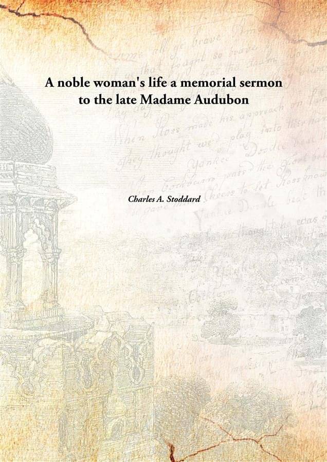 A Noble Woman'S Life A Memorial Sermon To The Late Madame Audubon A Noble Woman'S Life A Memorial Sermon To The Late Madame Audubon