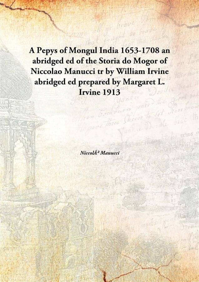     			A Pepys of Mongul India 1653-1708 an abridged ed of the Storia do Mogor of Niccolao Manucci tr by William Irvine abridged ed ..