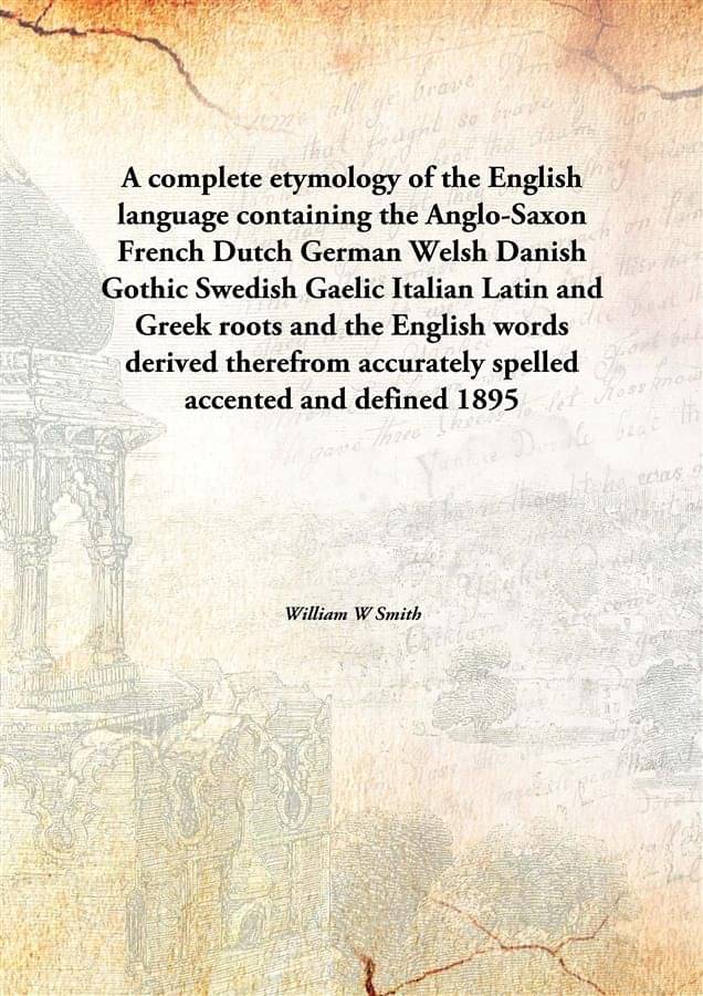     			A complete etymology of the English language containing the Anglo-Saxon French Dutch German Welsh Danish Gothic Swedish Gaeli..