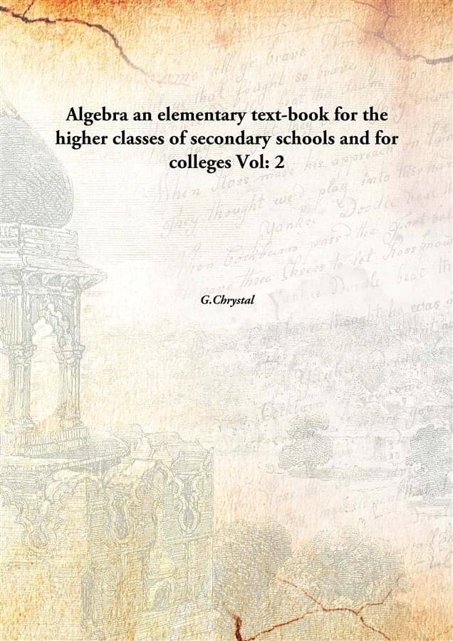 Algebra an elementary text-book for the higher classes of secondary schools and for colleges Volume 2 Algebra an elementary text-book for the higher classes of secondary schools and for colleges Volume 2