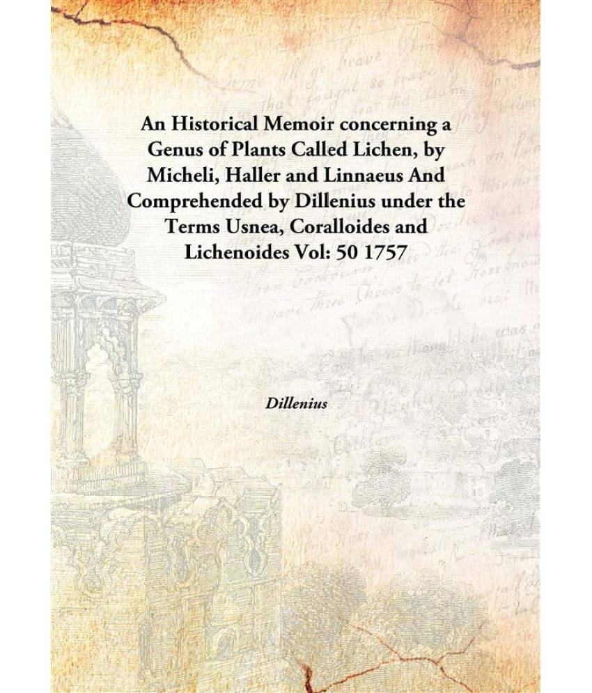An Historical Memoir concerning a Genus of Plants Called Lichen, by Micheli, Haller and Linnaeus And Comprehended by Dilleniu.. An Historical Memoir concerning a Genus of Plants Called Lichen, by Micheli, Haller and Linnaeus And Comprehended by Dilleniu..