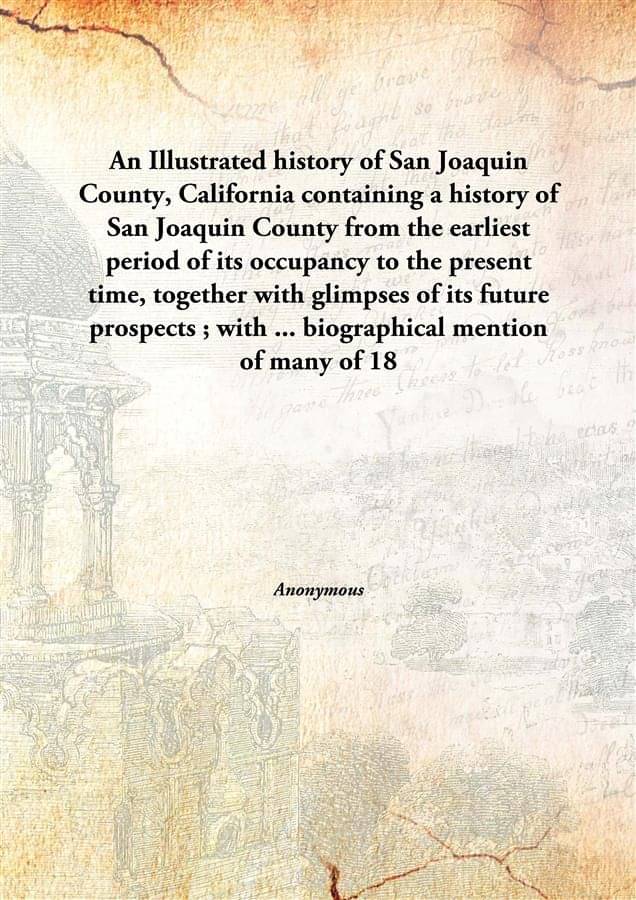 An Illustrated history of San Joaquin County, California containing a history of San Joaquin County from the earliest period .. An Illustrated history of San Joaquin County, California containing a history of San Joaquin County from the earliest period ..
