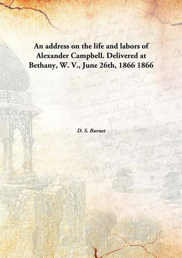    			An address on the life and labors of Alexander Campbell. Delivered at Bethany, W. V., June 26th, 1866 1866 [Hardcover]