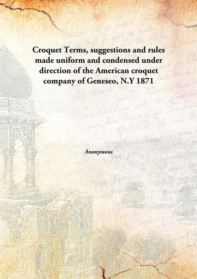 Croquet Terms, suggestions and rules made uniform and condensed under direction of the American croquet company of Geneseo, N.. Croquet Terms, suggestions and rules made uniform and condensed under direction of the American croquet company of Geneseo, N..