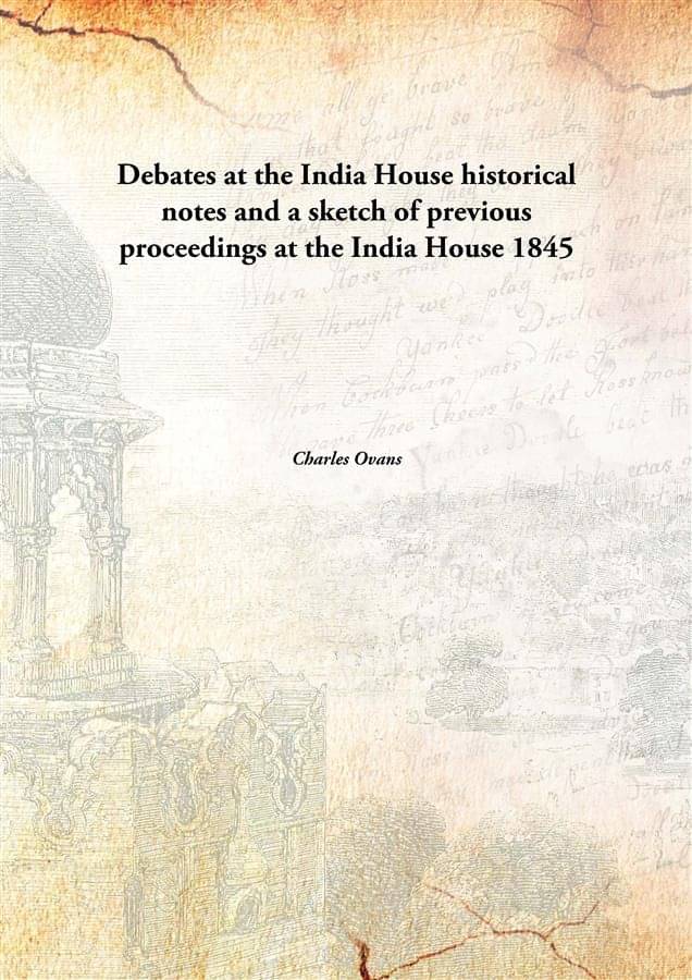 Debates at the India House historical notes and a sketch of previous proceedings at the India House 1845     			Debates at the India House historical notes and a sketch of previous proceedings at the India House 1845