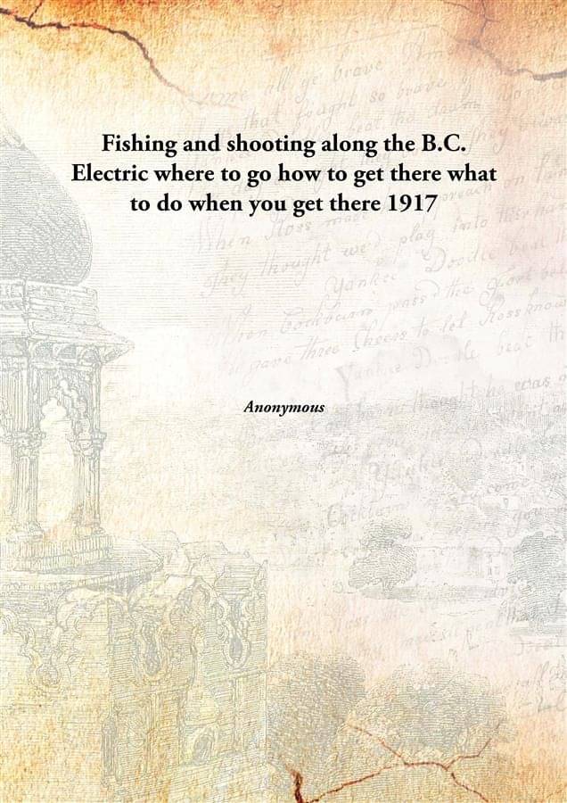     			Fishing and shooting along the B.C. Electric where to go how to get there what to do when you get there 1917 [Hardcover]