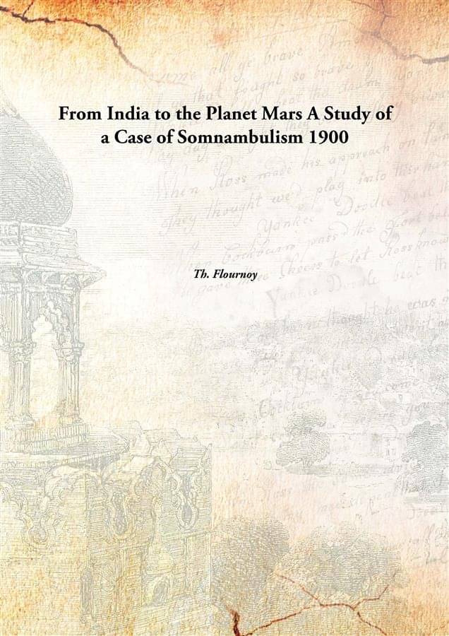 From India to the Planet Mars A Study of a Case of Somnambulism 1900 From India to the Planet Mars A Study of a Case of Somnambulism 1900
