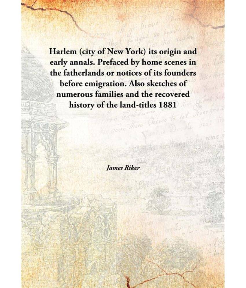 Harlem (city of New York) its origin and early annals. Prefaced by home scenes in the fatherlands or notices of its founders .. Harlem (city of New York) its origin and early annals. Prefaced by home scenes in the fatherlands or notices of its founders ..