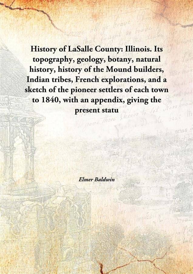     			History of LaSalle County: Illinois. Its topography, geology, botany, natural history, history of the Mound builders, Indian ..