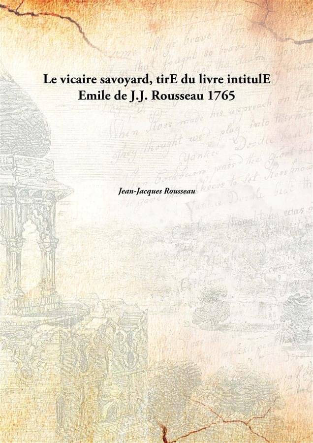 Le vicaire savoyard, tirE du livre intitulE Emile de J.J. Rousseau 1765 Le vicaire savoyard, tirE du livre intitulE Emile de J.J. Rousseau 1765