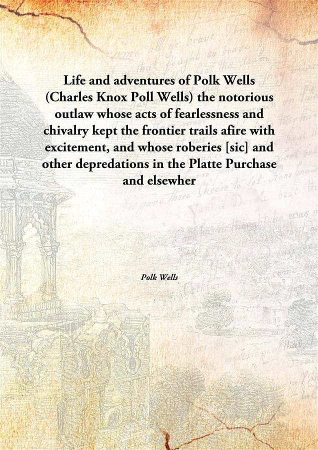     			Life and adventures of Polk Wells (Charles Knox Poll Wells) the notorious outlaw whose acts of fearlessness and chivalry kept..
