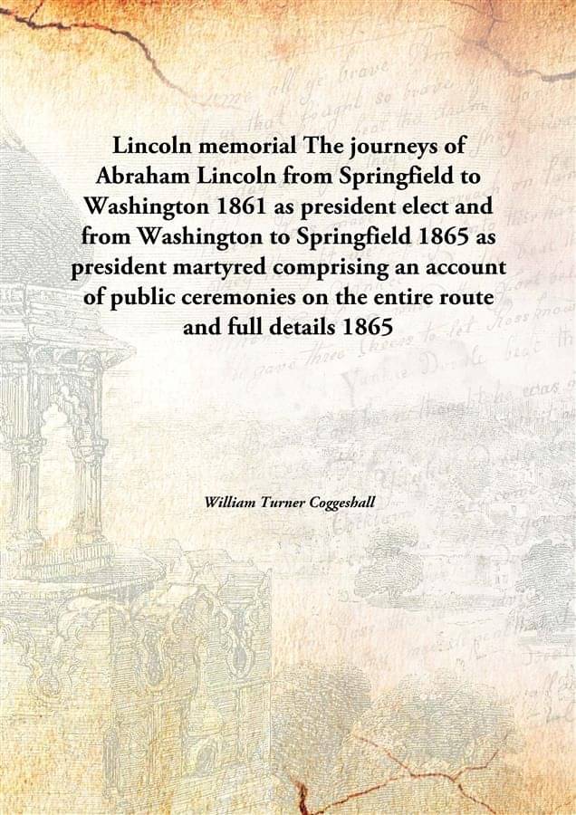 Lincoln memorial The journeys of Abraham Lincoln from Springfield to Washington 1861 as president elect and from Washington t.. Lincoln memorial The journeys of Abraham Lincoln from Springfield to Washington 1861 as president elect and from Washington t..