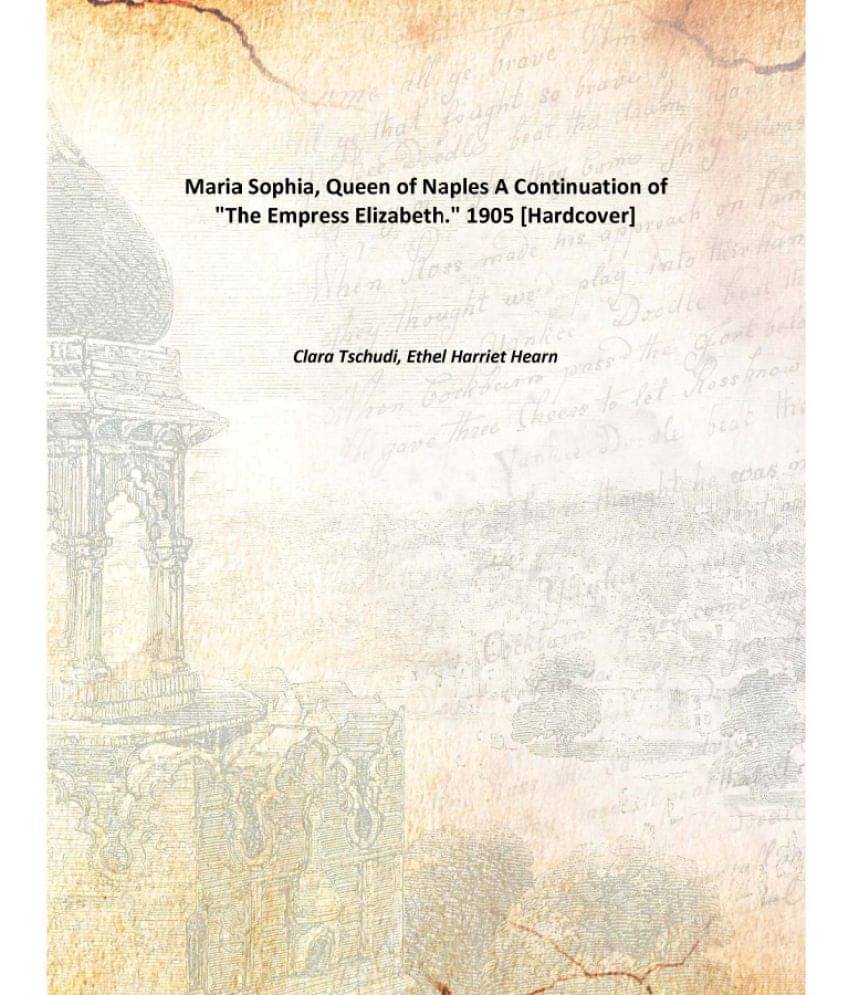     			Maria Sophia, Queen of Naples A Continuation of "The Empress Elizabeth." 1905 [Hardcover]