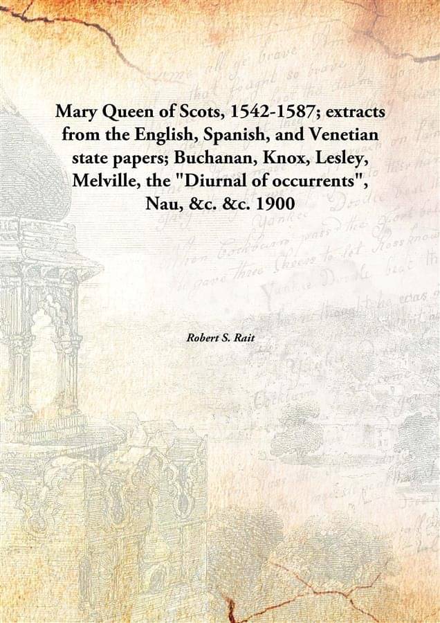 Mary Queen of Scots, 1542-1587; extracts from the English, Spanish, and Venetian state papers; Buchanan, Knox, Lesley, Melvil.. Mary Queen of Scots, 1542-1587; extracts from the English, Spanish, and Venetian state papers; Buchanan, Knox, Lesley, Melvil..