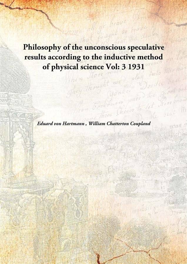 Philosophy of the unconscious speculative results according to the inductive method of physical science Volume 3 1931 Philosophy of the unconscious speculative results according to the inductive method of physical science Volume 3 1931