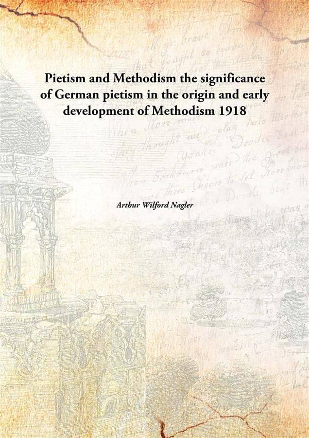 Pietism and Methodism the significance of German pietism in the origin and early development of Methodism 1918 Pietism and Methodism the significance of German pietism in the origin and early development of Methodism 1918