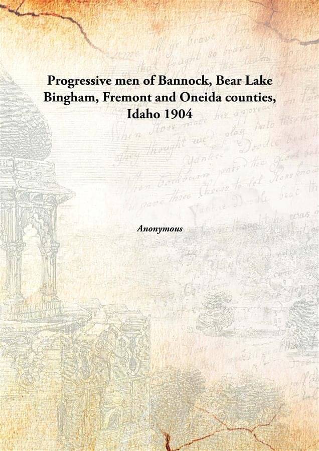     			Progressive men of Bannock, Bear Lake Bingham, Fremont and Oneida counties, Idaho 1904 [Hardcover]