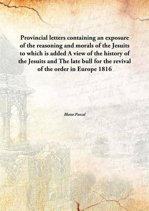     			Provincial letters containing an exposure of the reasoning and morals of the Jesuits to which is added A view of the history ..