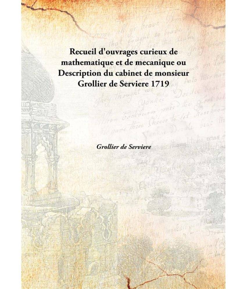 Recueil D'Ouvrages Curieux De Mathematique Et De Mecanique Ou Description Du Cabinet De Monsieur Grollier De Serviere ou Desc..     			Recueil D'Ouvrages Curieux De Mathematique Et De Mecanique Ou Description Du Cabinet De Monsieur Grollier De Serviere ou Desc..