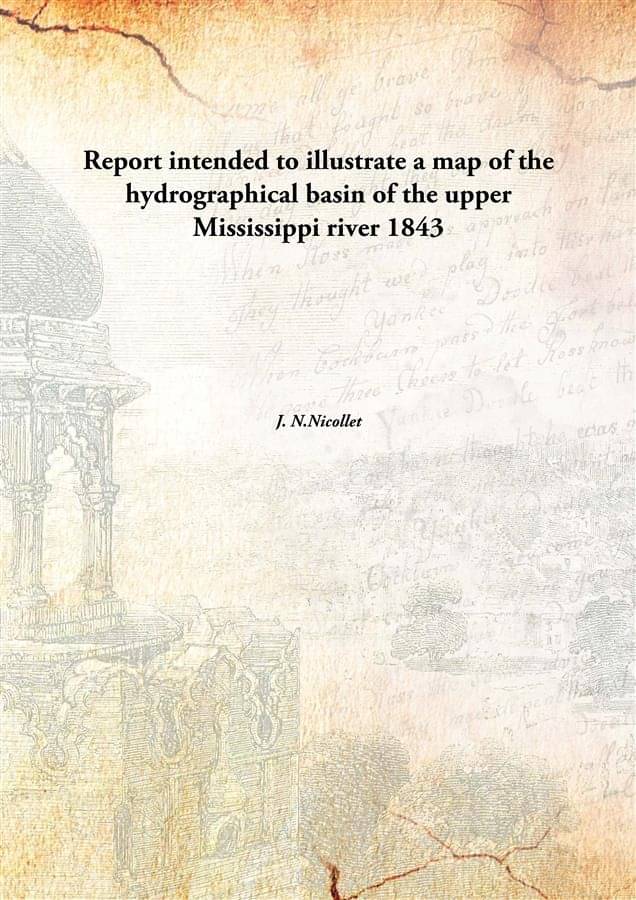 Report intended to illustrate a map of the hydrographical basin of the upper Mississippi river 1843 Report intended to illustrate a map of the hydrographical basin of the upper Mississippi river 1843