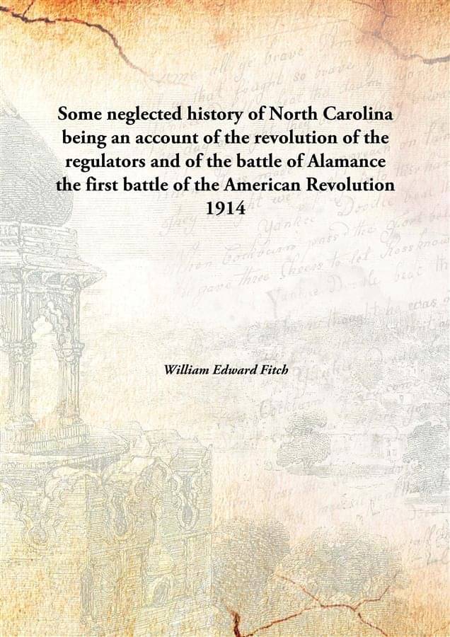 Some neglected history of North Carolina being an account of the revolution of the regulators and of the battle of Alamance t.. Some neglected history of North Carolina being an account of the revolution of the regulators and of the battle of Alamance t..