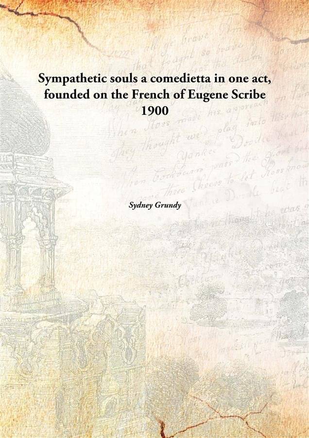 Sympathetic souls a comedietta in one act, founded on the French of Eugene Scribe 1900 Sympathetic souls a comedietta in one act, founded on the French of Eugene Scribe 1900