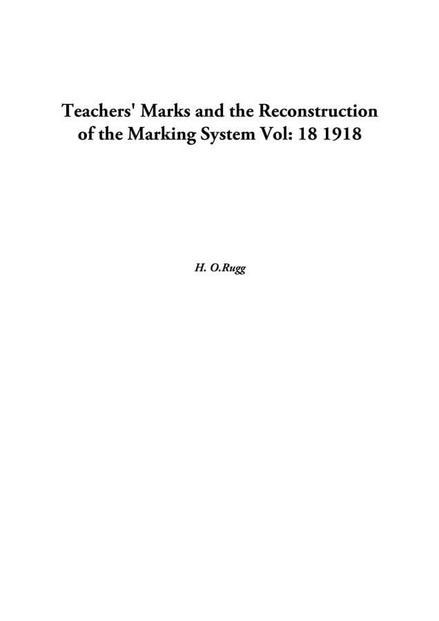     			Teachers' Marks And The Reconstruction Of The Marking System Volume 18 1918