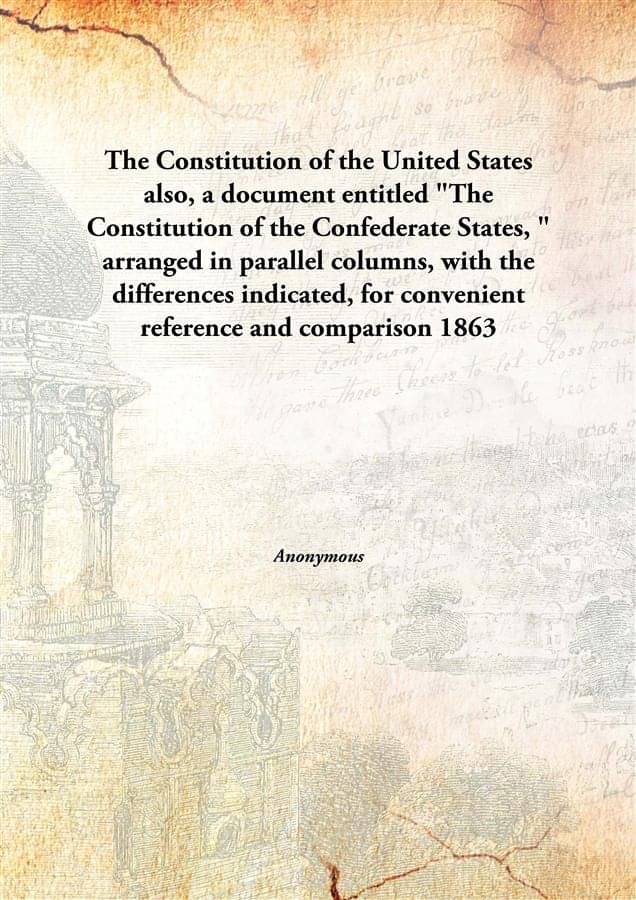 The Constitution of the United States also, a document entitled "The Constitution of the Confederate States, " arranged in pa..     			The Constitution of the United States also, a document entitled "The Constitution of the Confederate States, " arranged in pa..