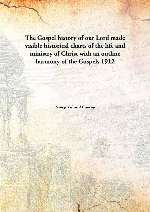     			The Gospel history of our Lord made visible historical charts of the life and ministry of Christ with an outline harmony of t..