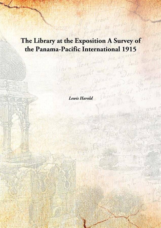 The Library at the Exposition A Survey of the Panama-Pacific International 1915 The Library at the Exposition A Survey of the Panama-Pacific International 1915