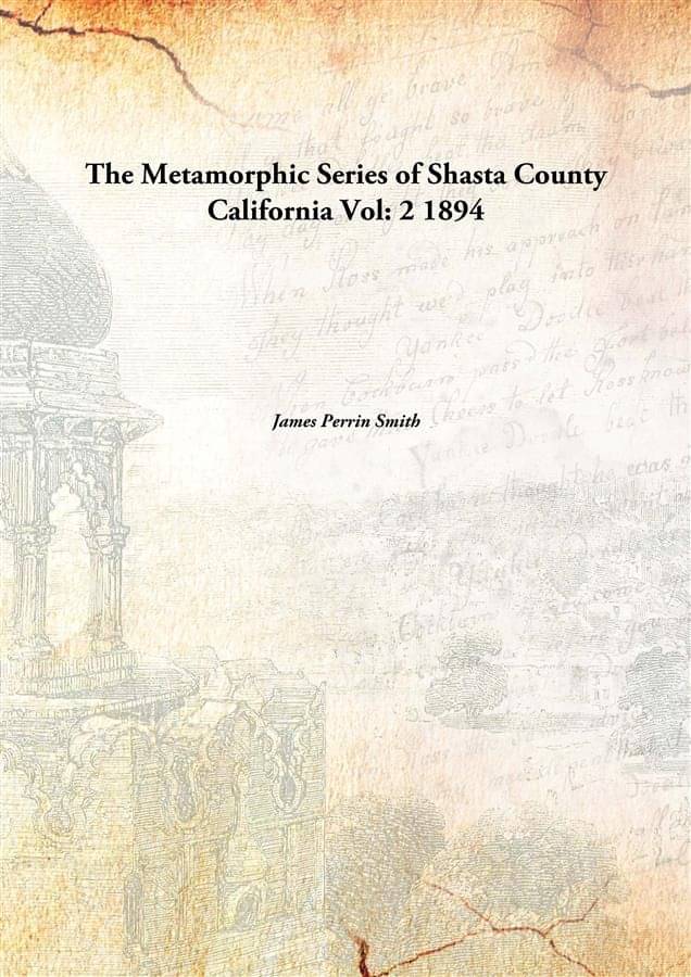 The Metamorphic Series of Shasta County California Volume 2 1894 The Metamorphic Series of Shasta County California Volume 2 1894