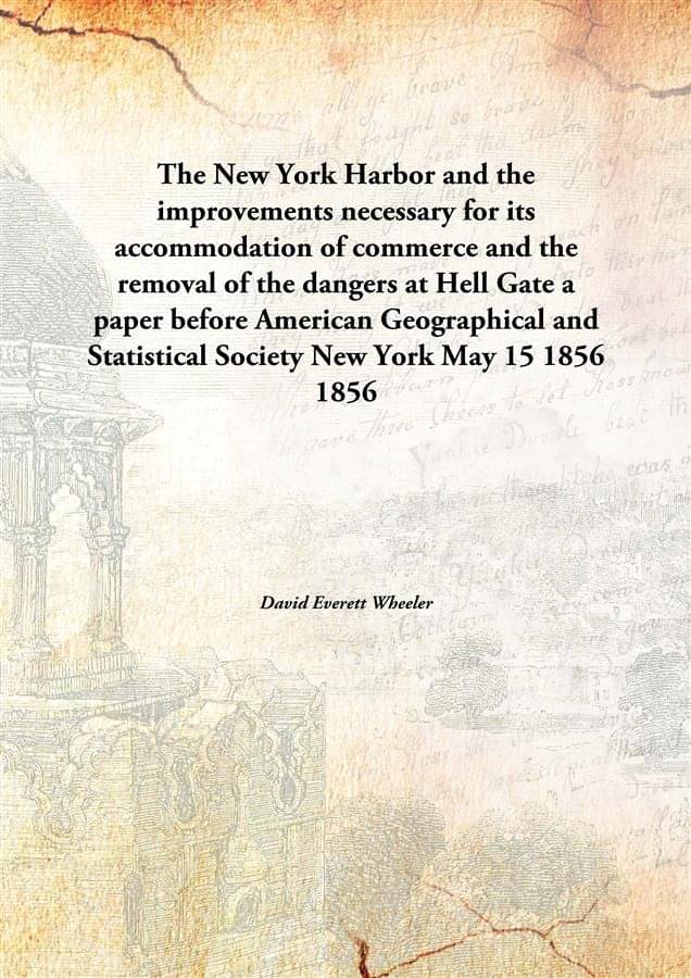 The New York Harbor and the improvements necessary for its accommodation of commerce and the removal of the dangers at Hell G.. The New York Harbor and the improvements necessary for its accommodation of commerce and the removal of the dangers at Hell G..