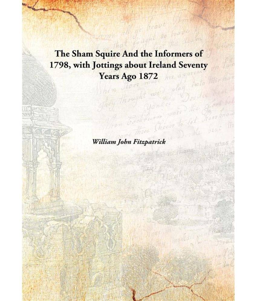     			The Sham Squire And the Informers of 1798, with Jottings about Ireland Seventy Years Ago 1872 [Hardcover]