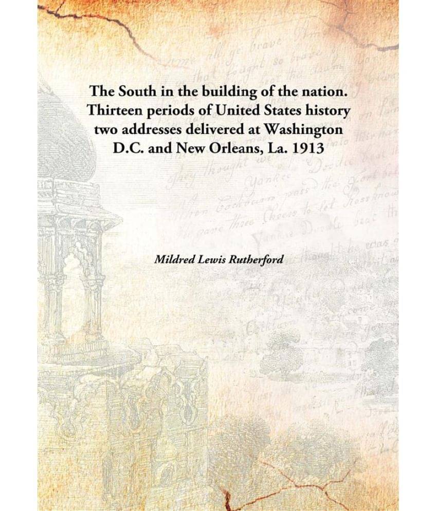 The South in the building of the nation. Thirteen periods of United States history two addresses delivered at Washington D.C... The South in the building of the nation. Thirteen periods of United States history two addresses delivered at Washington D.C...