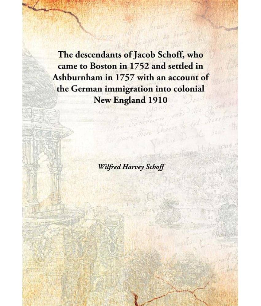 The descendants of Jacob Schoff, who came to Boston in 1752 and settled in Ashburnham in 1757 with an account of the German i.. The descendants of Jacob Schoff, who came to Boston in 1752 and settled in Ashburnham in 1757 with an account of the German i..
