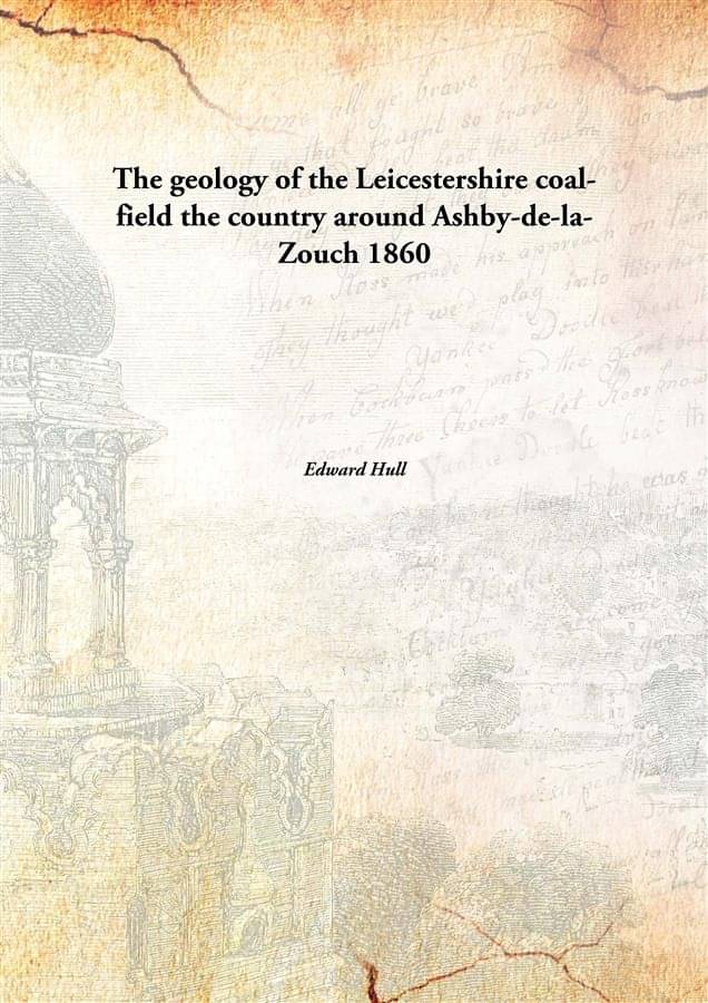 The geology of the Leicestershire coal-field the country around Ashby-de-la-Zouch 1860 The geology of the Leicestershire coal-field the country around Ashby-de-la-Zouch 1860