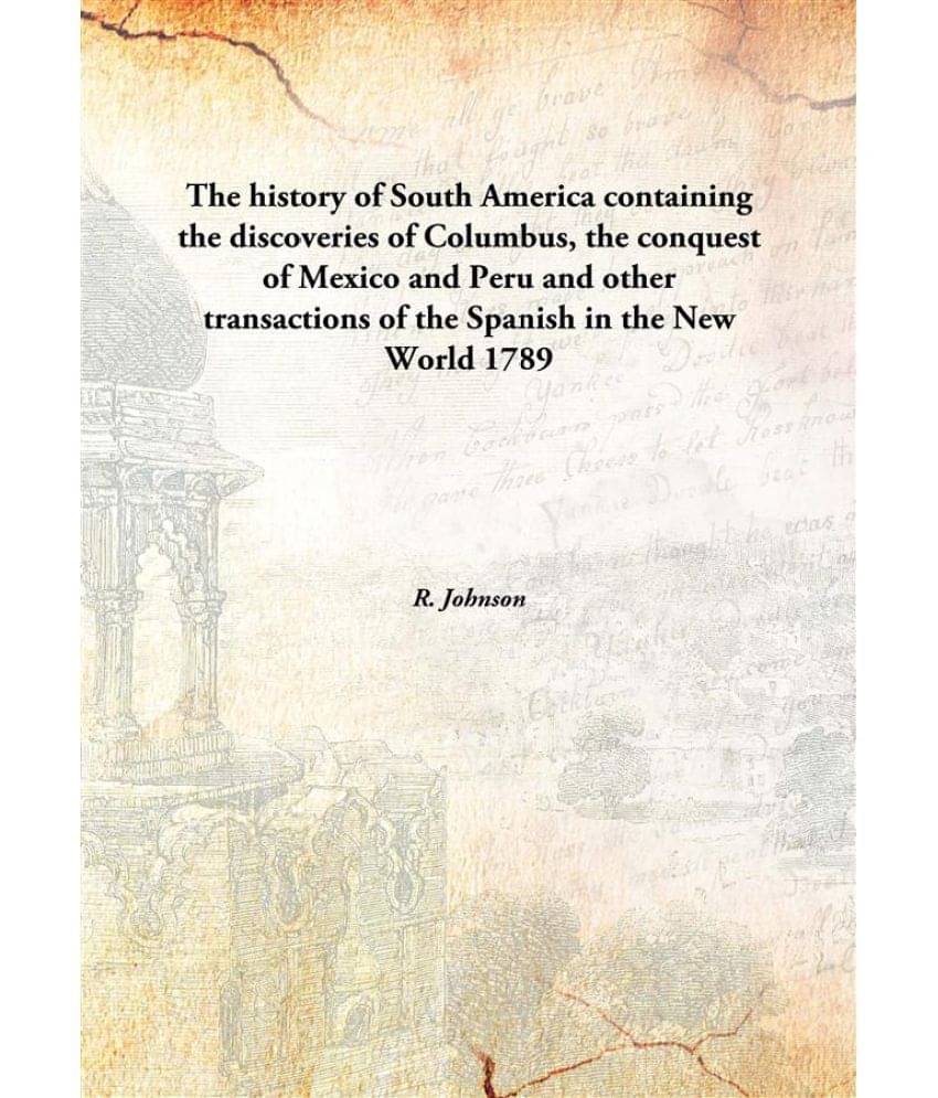 The history of South America containing the discoveries of Columbus, the conquest of Mexico and Peru and other transactions o.. The history of South America containing the discoveries of Columbus, the conquest of Mexico and Peru and other transactions o..