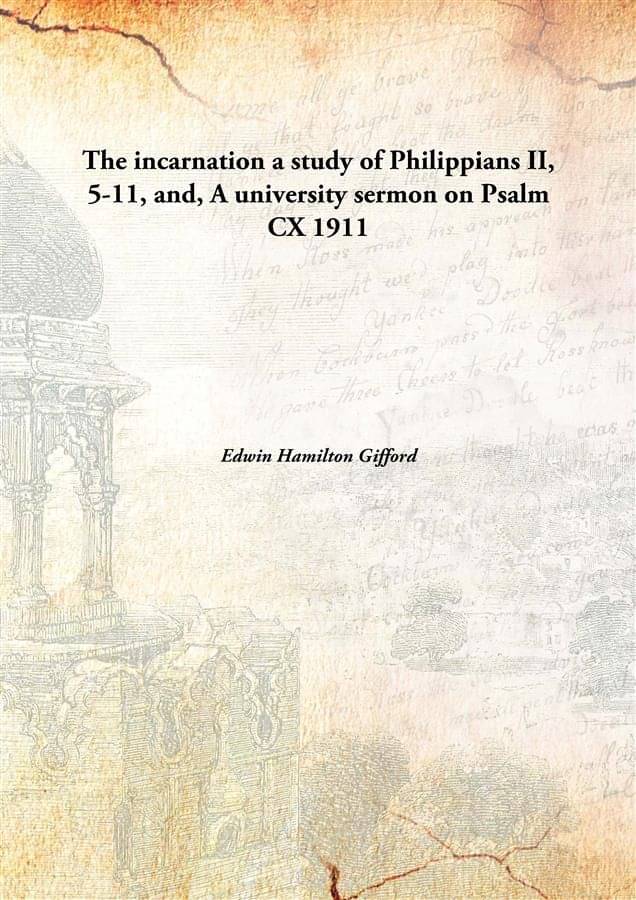     			The incarnation a study of Philippians II, 5-11, and, A university sermon on Psalm CX 1911 [Hardcover]