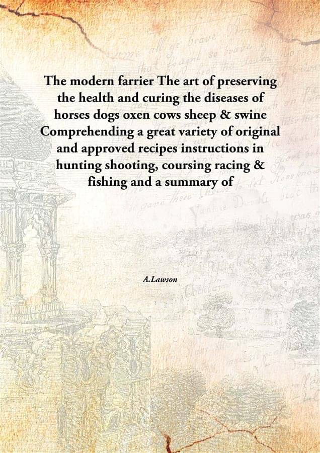     			The modern farrier The art of preserving the health and curing the diseases of horses dogs oxen cows sheep & swine Comprehend..