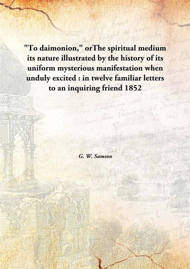     			"To daimonion," orThe spiritual medium its nature illustrated by the history of its uniform mysterious manifestation when und..