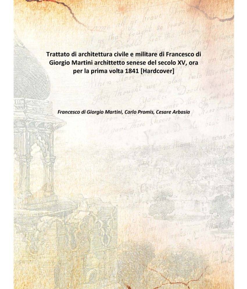 Trattato di architettura civile e militare di Francesco di Giorgio Martini archittetto senese del secolo XV, ora per la prima.. Trattato di architettura civile e militare di Francesco di Giorgio Martini archittetto senese del secolo XV, ora per la prima..