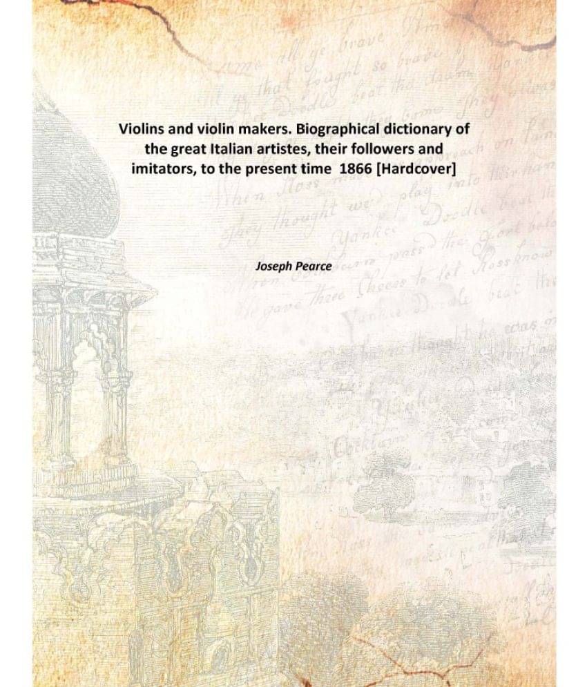 Violins and violin makers. Biographical dictionary of the great Italian artistes, their followers and imitators, to the prese.. Violins and violin makers. Biographical dictionary of the great Italian artistes, their followers and imitators, to the prese..
