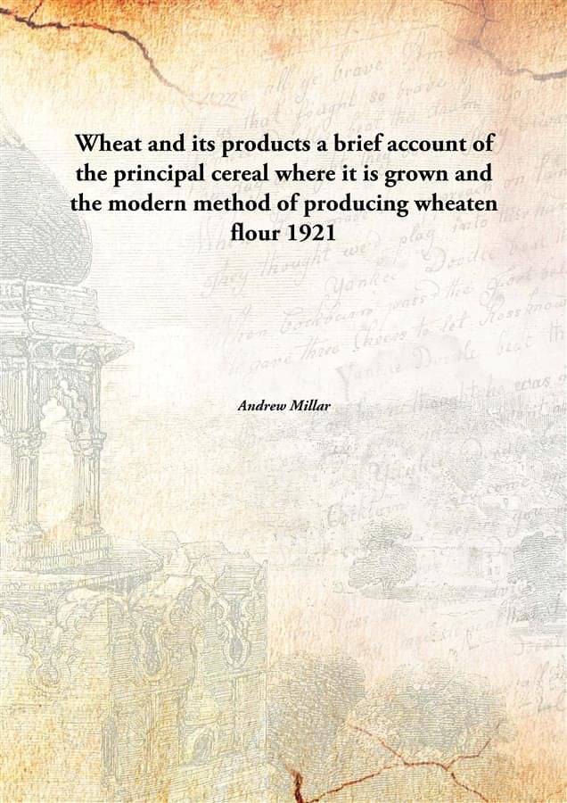 Wheat and its products a brief account of the principal cereal where it is grown and the modern method of producing wheaten f.. Wheat and its products a brief account of the principal cereal where it is grown and the modern method of producing wheaten f..