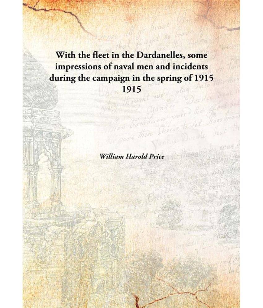     			With the fleet in the Dardanelles, some impressions of naval men and incidents during the campaign in the spring of 1915 1915..